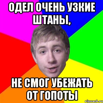 одел очень узкие штаны, не смог убежать от гопоты, Мем Потому что я модник