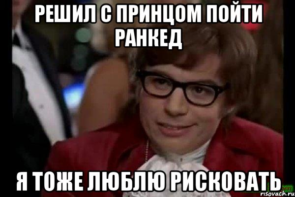 решил с принцом пойти ранкед я тоже люблю рисковать, Мем Остин Пауэрс (я тоже люблю рисковать)