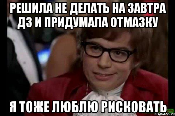 решила не делать на завтра дз и придумала отмазку я тоже люблю рисковать, Мем Остин Пауэрс (я тоже люблю рисковать)