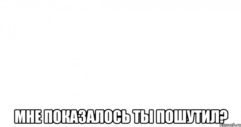  мне показалось ты пошутил?, Мем Пустой лист