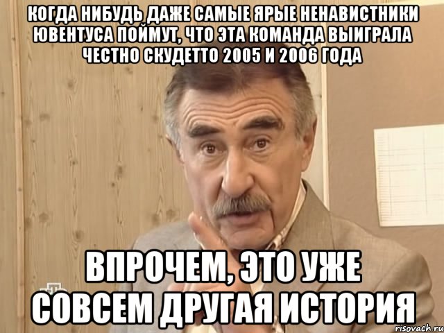 когда нибудь даже самые ярые ненавистники ювентуса поймут, что эта команда выиграла честно скудетто 2005 и 2006 года впрочем, это уже совсем другая история, Мем Каневский (Но это уже совсем другая история)