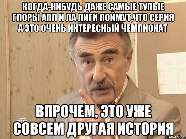 когда-нибудь даже самые тупые глоры апл и ла лиги поймут,что серия а это очень интересный чемпионат впрочем, это уже совсем другая история, Мем Каневский (Но это уже совсем другая история)