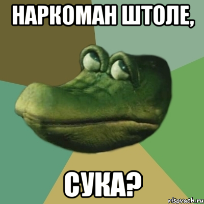 наркоман штоле, сука?