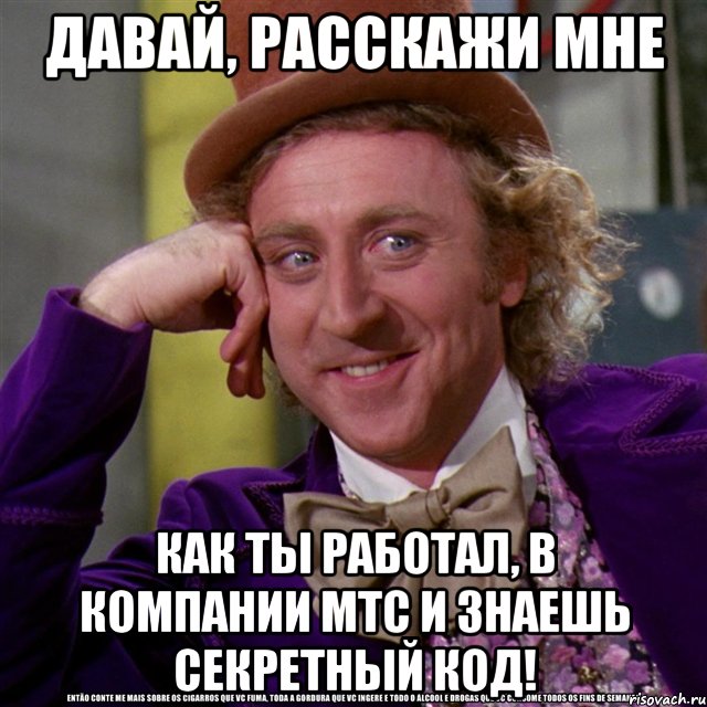 давай, расскажи мне как ты работал, в компании мтс и знаешь секретный код!, Мем Ну давай расскажи (Вилли Вонка)