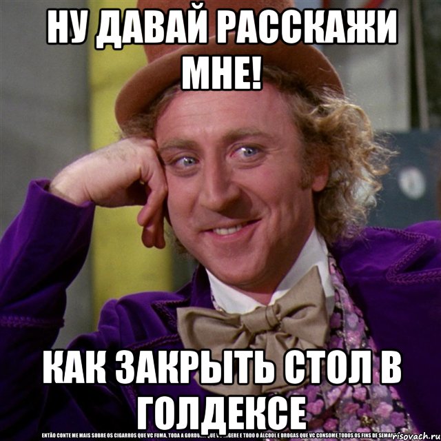 ну давай расскажи мне! как закрыть стол в голдексе, Мем Ну давай расскажи (Вилли Вонка)