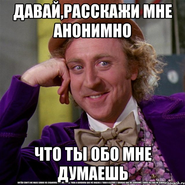 давай,расскажи мне анонимно что ты обо мне думаешь, Мем Ну давай расскажи (Вилли Вонка)