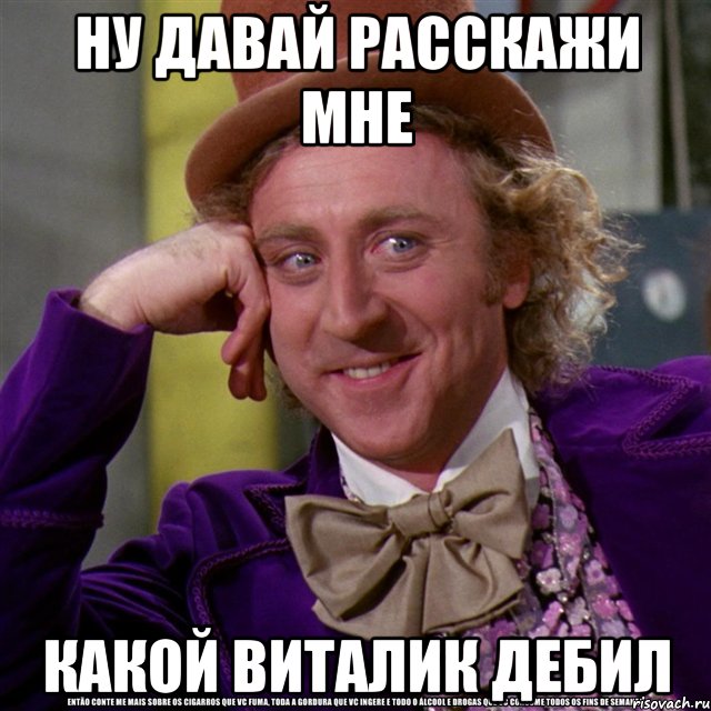 ну давай расскажи мне какой виталик дебил, Мем Ну давай расскажи (Вилли Вонка)