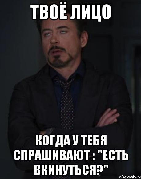 твоё лицо когда у тебя спрашивают : "есть вкинуться?", Мем твое выражение лица