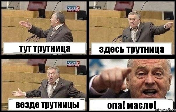 тут трутница здесь трутница везде трутницы опа! масло!