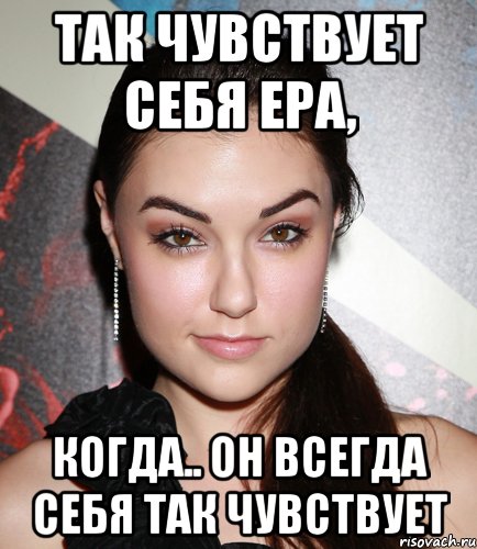 так чувствует себя ера, когда.. он всегда себя так чувствует, Мем  Саша Грей улыбается