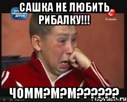 сашка не любить рибалку!!! чомм?м?м???