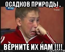 осадков природы , верните их нам !!!