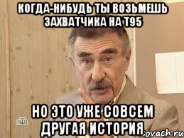 когда-нибудь ты возьмешь захватчика на т95 но это уже совсем другая история, Мем Каневский (Но это уже совсем другая история)