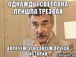 Однажды Светлана пришла трезвая Впрочем, это совсем другая история, Мем Каневский (Но это уже совсем другая история)