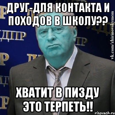 друг-для контакта и походов в школу?? хватит в пизду это терпеть!!