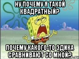 ну почему я такой квадратный? почему какого-то эдика сравнивают со мной?, Мем Спанч Боб плачет