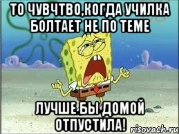 то чувчтво,когда училка болтает не по теме лучше бы домой отпустила!, Мем Спанч Боб плачет