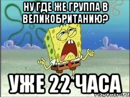 ну где же группа в великобританию? уже 22 часа, Мем Спанч Боб плачет