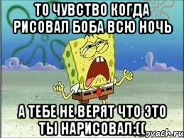 то чувство когда рисовал боба всю ночь а тебе не верят что это ты нарисовал:((, Мем Спанч Боб плачет