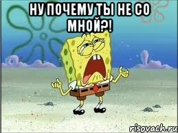 ну почему ты не со мной?! , Мем Спанч Боб плачет