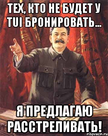 тех, кто не будет у tui бронировать... я предлагаю расстреливать!, Мем  сталин цветной