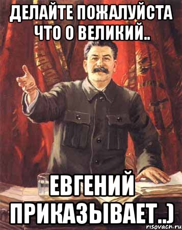 делайте пожалуйста что о великий.. евгений приказывает..), Мем  сталин цветной