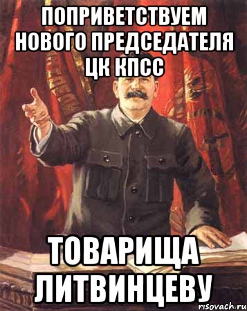 поприветствуем нового председателя цк кпсс товарища литвинцеву, Мем  сталин цветной