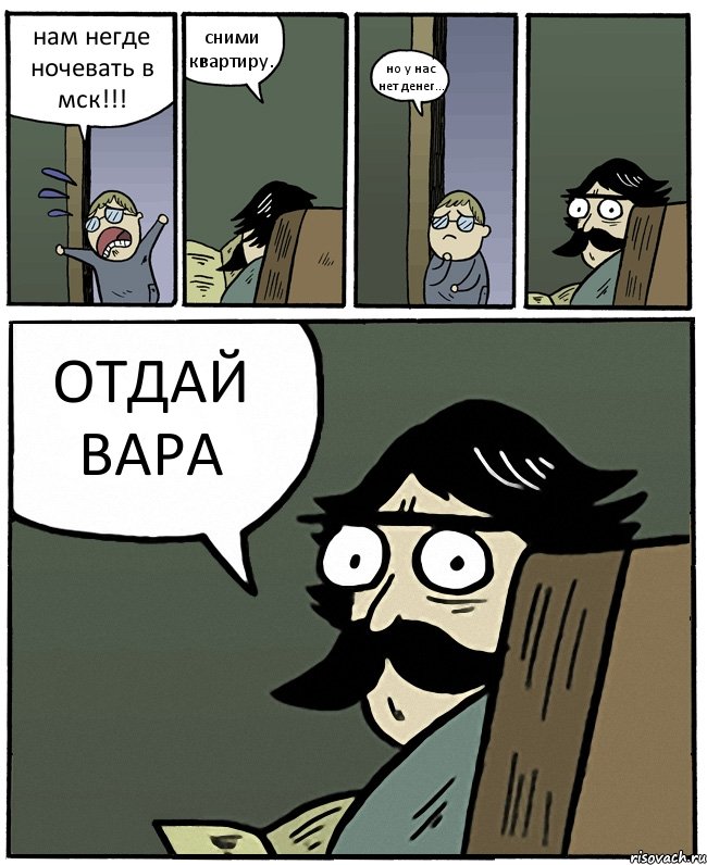 нам негде ночевать в мск!!! сними квартиру. но у нас нет денег... ОТДАЙ ВАРА, Комикс Пучеглазый отец