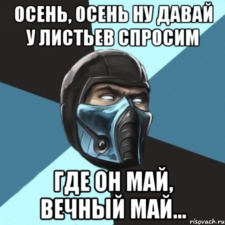 осень, осень ну давай у листьев спросим где он май, вечный май..., Мем Саб-Зиро