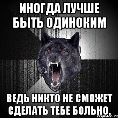 Тебя никто не спасет. Иногда лучше быть одиноким. Иногда лучше. Страдающий волк мемы. Лучше быть одиноким.