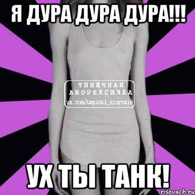 я дура дура дура!!! ух ты танк!, Мем Типичная анорексичка