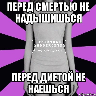 перед смертью не надышишься перед диетой не наешься, Мем Типичная анорексичка