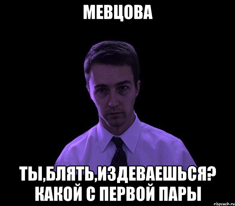 мевцова ты,блять,издеваешься? какой с первой пары, Мем типичный недосыпающий