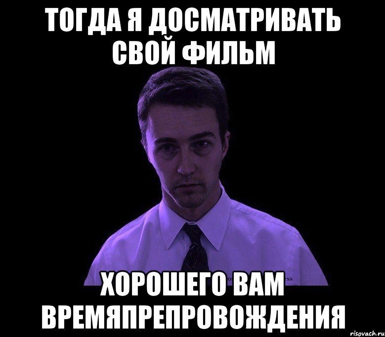 Досмотрю. Хорошего вам времяпрепровождения. Мем про времяпровождения. Мем недосыпающий. Я досмотрел до конца и.