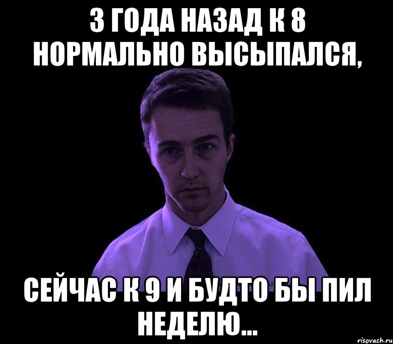 3 года назад к 8 нормально высыпался, сейчас к 9 и будто бы пил неделю..., Мем типичный недосыпающий