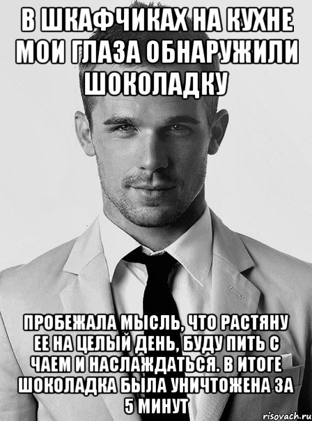 в шкафчиках на кухне мои глаза обнаружили шоколадку пробежала мысль, что растяну ее на целый день, буду пить с чаем и наслаждаться. в итоге шоколадка была уничтожена за 5 минут, Мем типичный человек