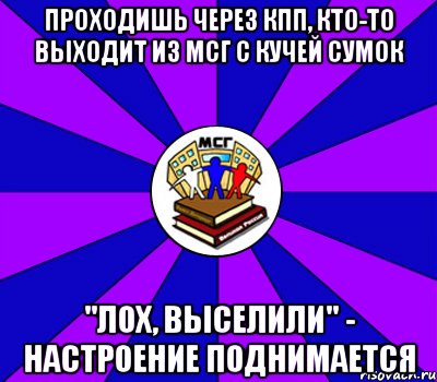 проходишь через кпп, кто-то выходит из мсг с кучей сумок "лох, выселили" - настроение поднимается