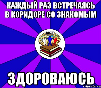 каждый раз встречаясь в коридоре со знакомым здороваюсь, Мем Типичный МСГ