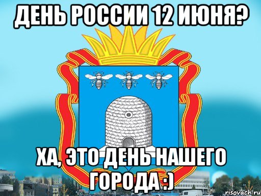 день россии 12 июня? ха, это день нашего города :)