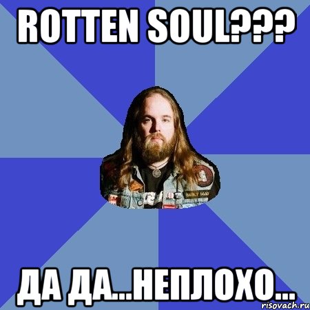 rotten soul??? да да...неплохо...