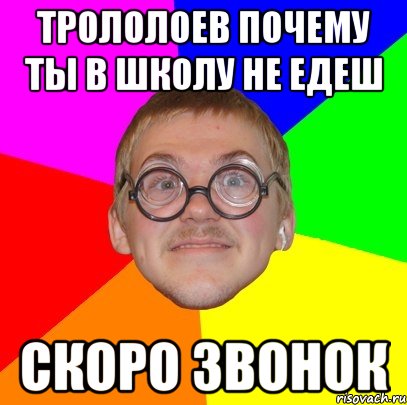 трололоев почему ты в школу не едеш скоро звонок, Мем Типичный ботан