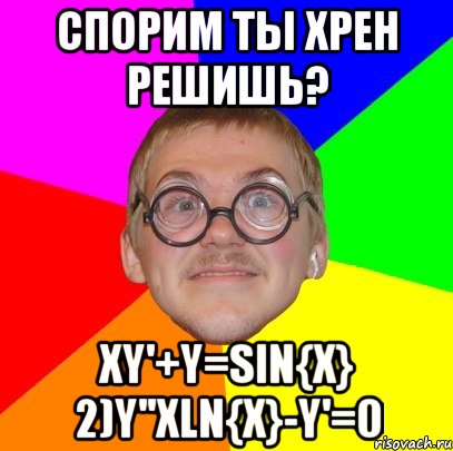 спорим ты хрен решишь? xy'+y=sin{x} 2)y''xln{x}-y'=0, Мем Типичный ботан