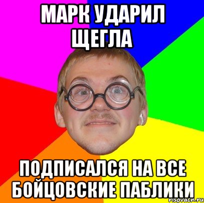 марк ударил щегла подписался на все бойцовские паблики, Мем Типичный ботан