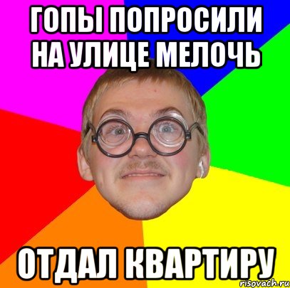 гопы попросили на улице мелочь отдал квартиру, Мем Типичный ботан