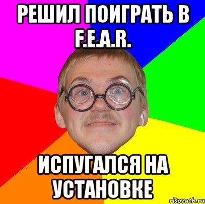 решил поиграть в f.e.a.r. испугался на установке, Мем Типичный ботан