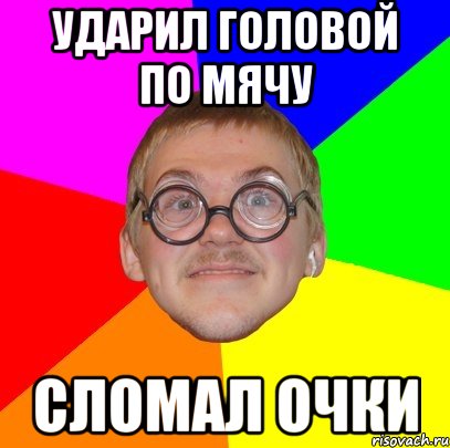 ударил головой по мячу сломал очки, Мем Типичный ботан