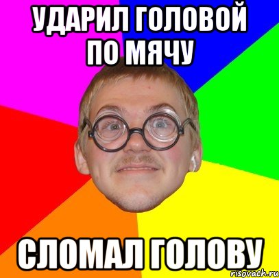 ударил головой по мячу сломал голову, Мем Типичный ботан