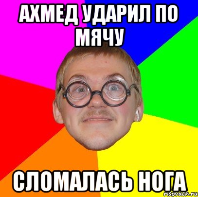 ахмед ударил по мячу сломалась нога, Мем Типичный ботан