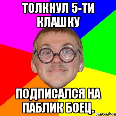 толкнул 5-ти клашку подписался на паблик боец., Мем Типичный ботан