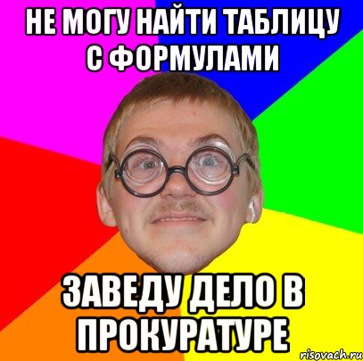 не могу найти таблицу с формулами заведу дело в прокуратуре, Мем Типичный ботан